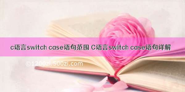 c语言switch case语句范围 C语言switch case语句详解