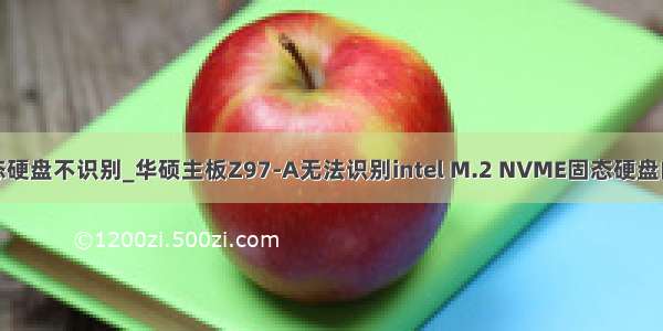 华硕主板固态硬盘不识别_华硕主板Z97-A无法识别intel M.2 NVME固态硬盘的解决方法...