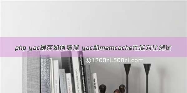 php yac缓存如何清理 yac和memcache性能对比测试