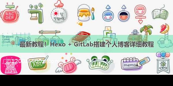 最新教程！Hexo + GitLab搭建个人博客详细教程