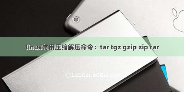 linux常用压缩解压命令：tar tgz gzip zip rar