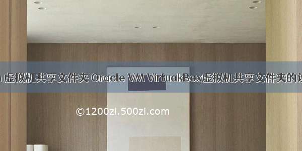 oracle vm 虚拟机共享文件夹 Oracle VM VirtuakBox虚拟机共享文件夹的设置方法