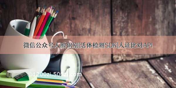 微信公众号人脸识别|活体检测SDK|人证比对API