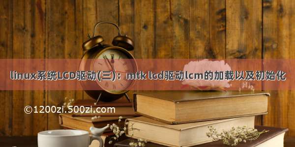 linux系统LCD驱动(三)：mtk lcd驱动lcm的加载以及初始化