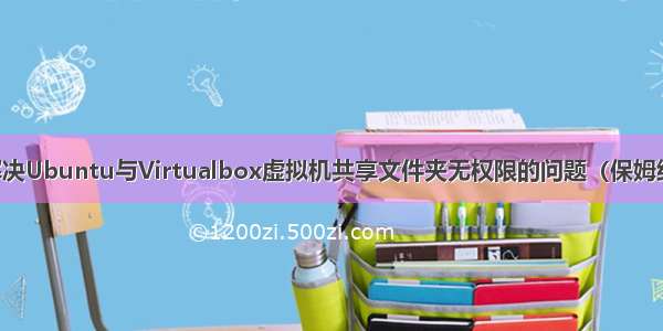 解决Ubuntu与Virtualbox虚拟机共享文件夹无权限的问题（保姆级）