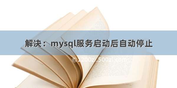 解决：mysql服务启动后自动停止