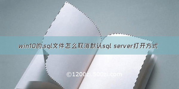 win10的.sql文件怎么取消默认sql server打开方式