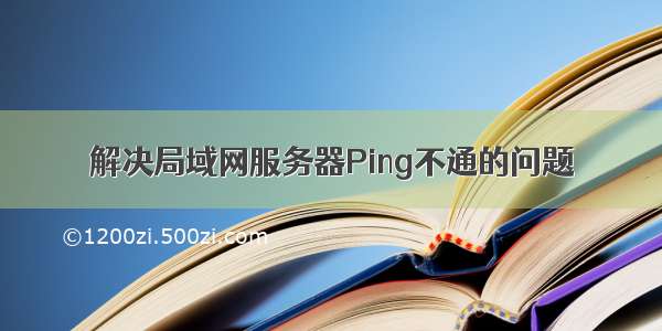 解决局域网服务器Ping不通的问题