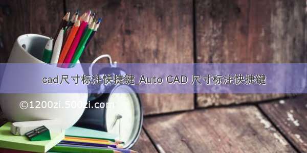 cad尺寸标注快捷键_Auto CAD 尺寸标注快捷键