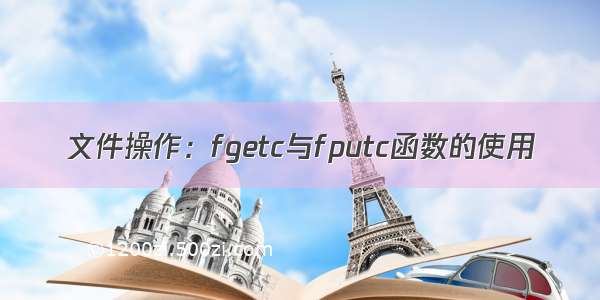 文件操作：fgetc与fputc函数的使用