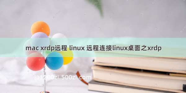 mac xrdp远程 linux 远程连接linux桌面之xrdp