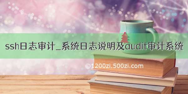 ssh日志审计_系统日志说明及audit审计系统