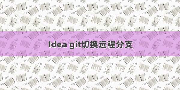 Idea git切换远程分支