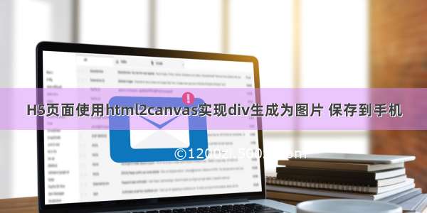 H5页面使用html2canvas实现div生成为图片 保存到手机