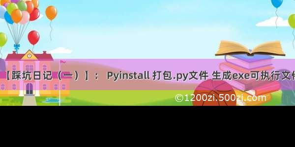 【踩坑日记（一）】： Pyinstall 打包.py文件 生成exe可执行文件