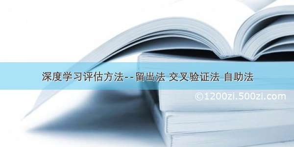 深度学习评估方法--留出法 交叉验证法 自助法