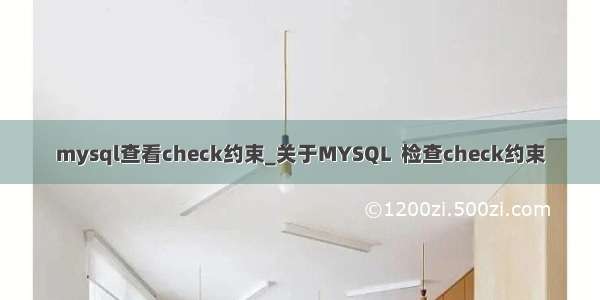 mysql查看check约束_关于MYSQL  检查check约束