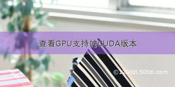 查看GPU支持的CUDA版本
