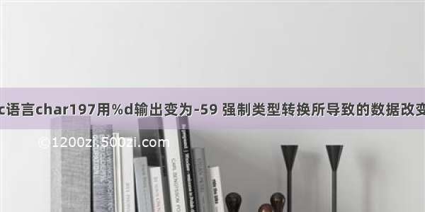 c语言char197用%d输出变为-59 强制类型转换所导致的数据改变