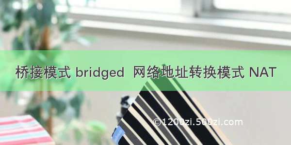 桥接模式 bridged  网络地址转换模式 NAT