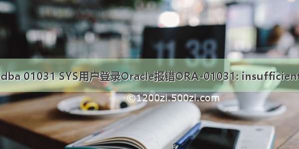 oracle sys dba 01031 SYS用户登录Oracle报错ORA-01031: insufficient privileges