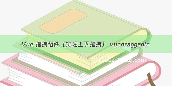 Vue 拖拽组件（实现上下拖拽） vuedraggable