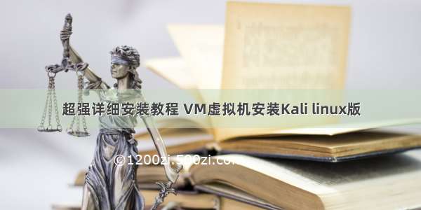 超强详细安装教程 VM虚拟机安装Kali linux版