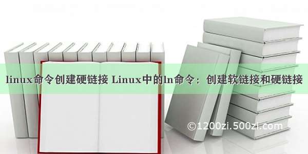 linux命令创建硬链接 Linux中的ln命令：创建软链接和硬链接