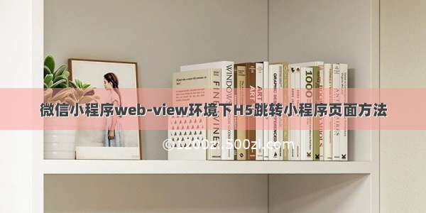 微信小程序web-view环境下H5跳转小程序页面方法