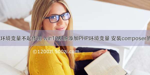 win10 php环境变量不起作用 win10系统添加PHP环境变量 安装composer的方法步骤