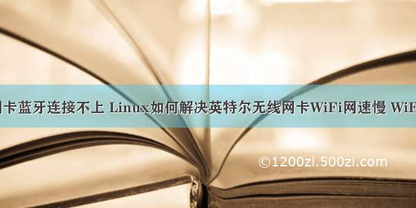 linux无线网卡蓝牙连接不上 Linux如何解决英特尔无线网卡WiFi网速慢 WiFi蓝牙无法共