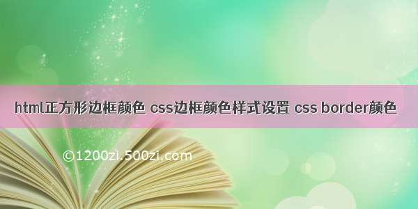 html正方形边框颜色 css边框颜色样式设置 css border颜色