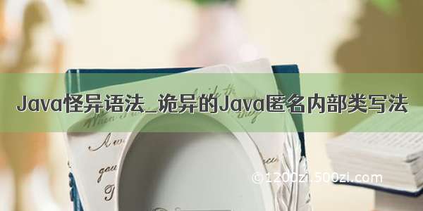 Java怪异语法_诡异的Java匿名内部类写法