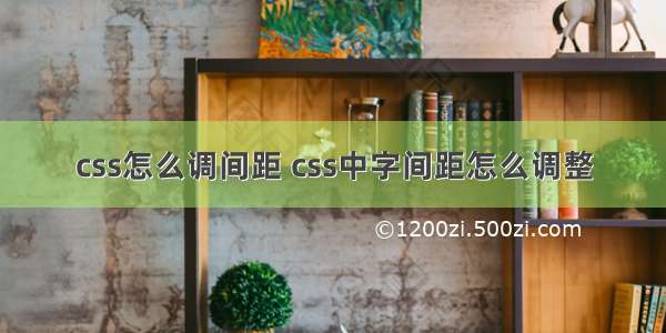 css怎么调间距 css中字间距怎么调整