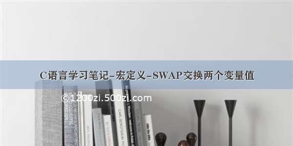 C语言学习笔记-宏定义-SWAP交换两个变量值