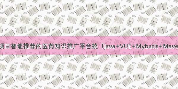 Java毕设项目智能推荐的医药知识推广平台统（java+VUE+Mybatis+Maven+Mysql）