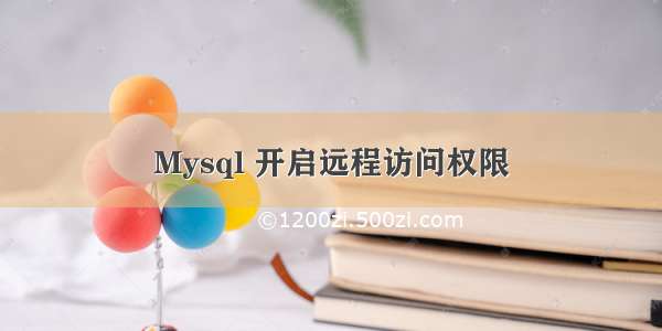 Mysql 开启远程访问权限