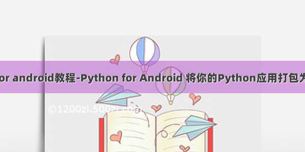 python for android教程-Python for Android 将你的Python应用打包为APK文件