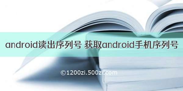 android读出序列号 获取android手机序列号