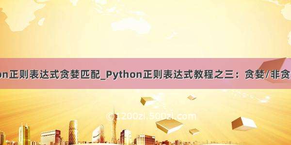 python正则表达式贪婪匹配_Python正则表达式教程之三：贪婪/非贪婪特性