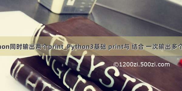 python同时输出两个print_Python3基础 print与 结合 一次输出多个数据