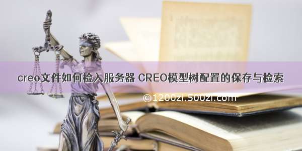 creo文件如何检入服务器 CREO模型树配置的保存与检索