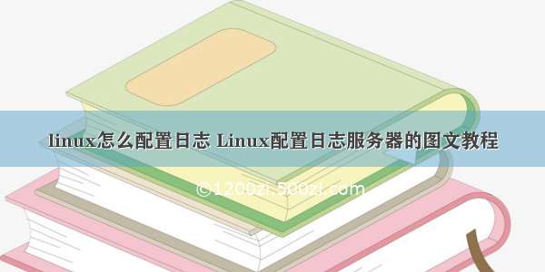 linux怎么配置日志 Linux配置日志服务器的图文教程