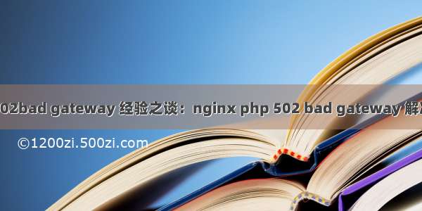 php502bad gateway 经验之谈：nginx php 502 bad gateway 解决方法