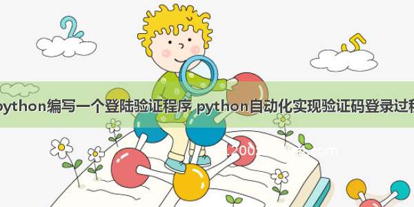 python编写一个登陆验证程序 python自动化实现验证码登录过程