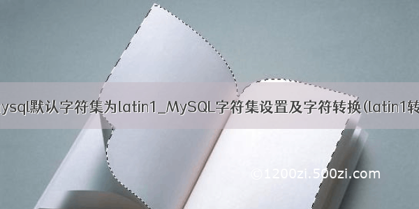 修改mysql默认字符集为latin1_MySQL字符集设置及字符转换(latin1转utf8)