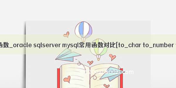 mysql to_number()函数_oracle sqlserver mysql常用函数对比[to_char to_number to_date] (转)...