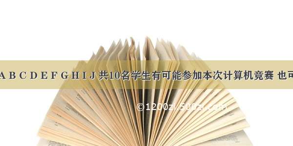 参赛约束  A B C D E F G H I J 共10名学生有可能参加本次计算机竞赛 也可能不参加。