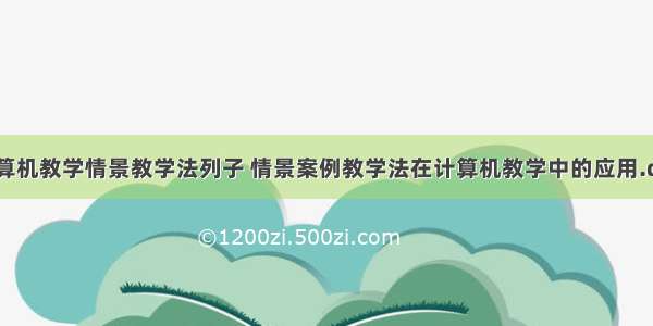 计算机教学情景教学法列子 情景案例教学法在计算机教学中的应用.doc