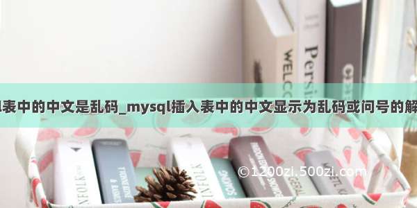 mysql表中的中文是乱码_mysql插入表中的中文显示为乱码或问号的解决方法